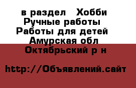  в раздел : Хобби. Ручные работы » Работы для детей . Амурская обл.,Октябрьский р-н